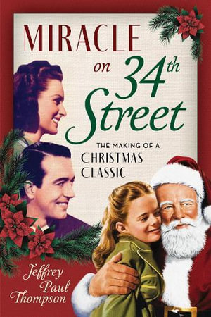 Miracle on 34th Street : The Making of a Christmas Classic - Jeffrey Paul Thompson