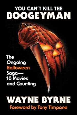 You Can't Kill the Boogeyman : The Ongoing Halloween Saga - 13 Movies and Counting - Wayne Byrne