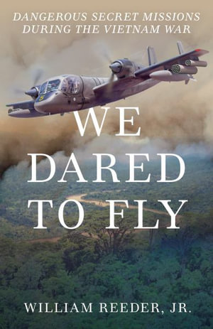 We Dared to Fly : Dangerous Secret Missions During the Vietnam War - William Reeder