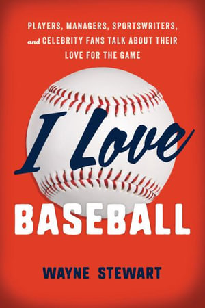 I Love Baseball : Players, Managers, Sportswriters, and Celebrity Fans Talk about Their Lo - Wayne Stewart