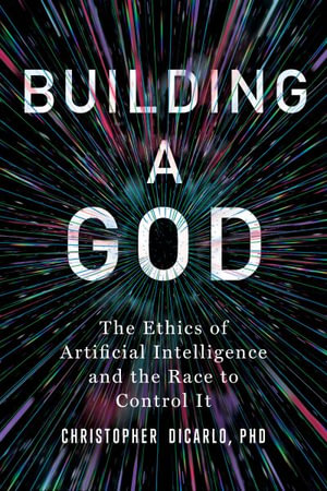 Building a God : The Ethics of Artificial Intelligence and the Race to Control It - Christopher DiCarlo