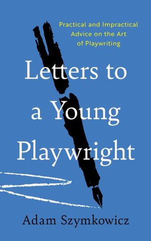 Letters to a Young Playwright : Practical and Impractical Advice on the Art of Playwriting - Adam Szymkowicz