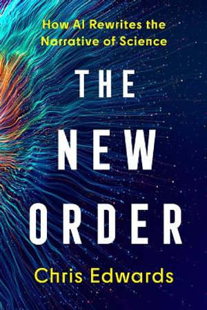 The New Order : How AI Rewrites the Narrative of Science - Chris Edwards