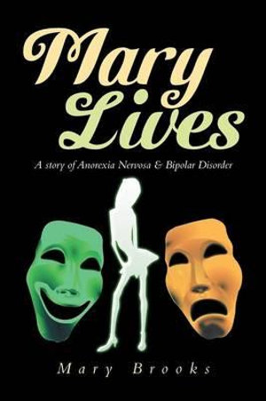 Mary Lives - A Story of Anorexia Nervosa & Bipolar Disorder : A Story of Anorexia Nervosa & Bipolar Disorder - Mary Brooks