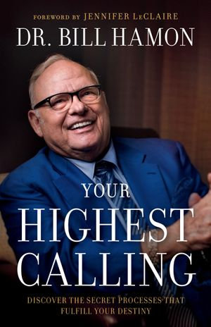 Your Highest Calling : Discover the Secret Processes That Fulfill Your Destiny - Dr. Bill Hamon