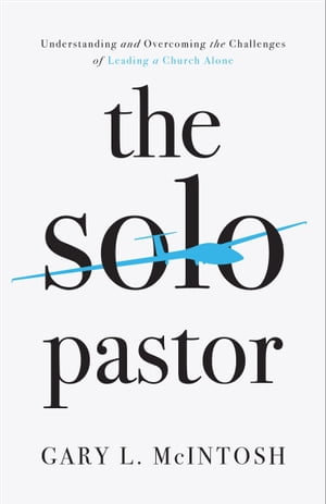 The Solo Pastor : Understanding and Overcoming the Challenges of Leading a Church Alone - Gary L. McIntosh