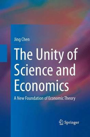 The Unity of Science and Economics : A New Foundation of Economic Theory - Jing Chen