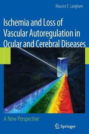 Ischemia and Loss of Vascular Autoregulation in Ocular and Cerebral Diseases : A New Perspective - Maurice E. Langham