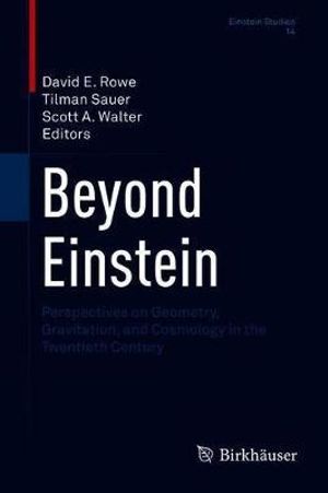 Beyond Einstein : Perspectives on Geometry, Gravitation, and Cosmology in the Twentieth Century - David E. Rowe