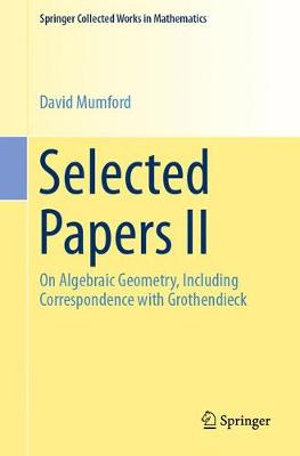 Selected Papers II : On Algebraic Geometry, Including Correspondence with Grothendieck - David Mumford