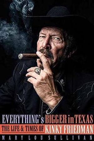 Everything's Bigger in Texas : The Life and Times of Kinky Friedman - Mary Lou Sullivan