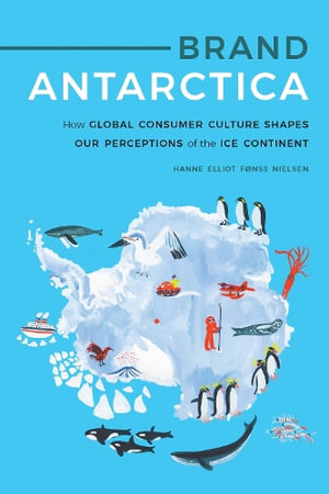 Brand Antarctica : How Global Consumer Culture Shapes Our Perceptions of the Ice Continent - Hanne Elliot Fonss Nielsen