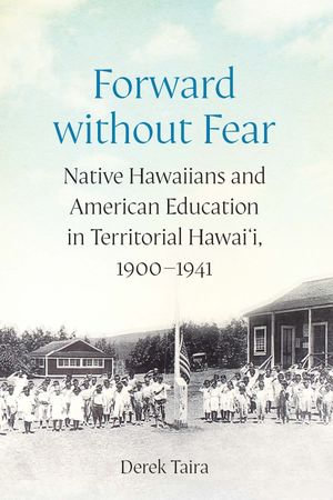 Forward without Fear : Native Hawaiians and American Education in Territorial Hawai'i, 1900-1941 - Derek Taira