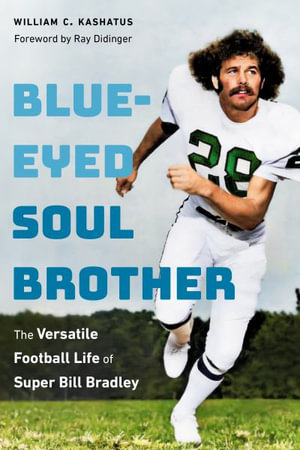 Blue-Eyed Soul Brother : The Versatile Football Life of Super Bill Bradley - William C. Kashatus