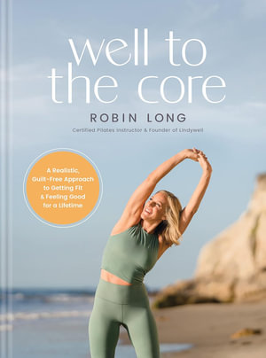 Well to the Core : A Realistic, Guilt-Free Approach to Getting Fit and Feeling Good for a Lifetime - Robin Long