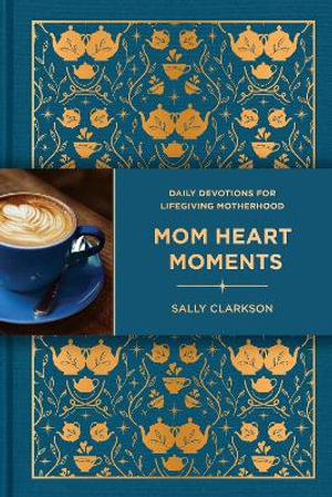 Mom Heart Moments : Daily Devotions for Lifegiving Motherhood - Sally Clarkson