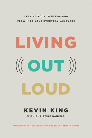 Living Out Loud : Letting Your Love for God Flow Into Your Everyday Language - Kevin King