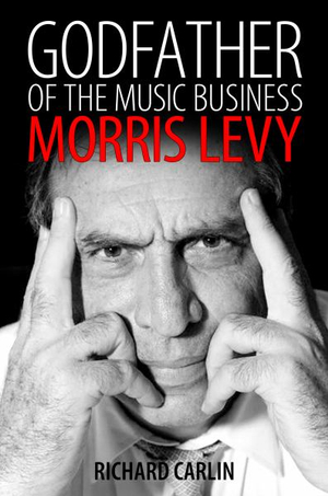 Godfather of the Music Business : Morris Levy - Richard Carlin