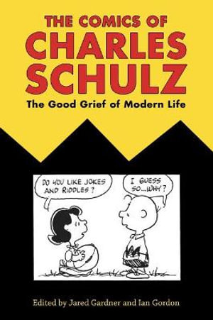 The Comics of Charles Schulz : The Good Grief of Modern Life - Jared Gardner