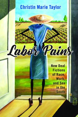 Labor Pains : New Deal Fictions of Race, Work, and Sex in the South - Christin Marie Taylor