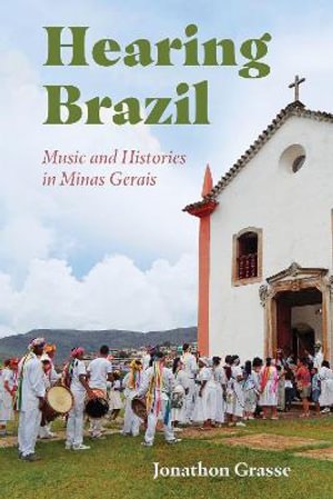 Hearing Brazil : Music and Histories in Minas Gerais - Jonathon Grasse