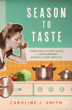 Season to Taste : Rewriting Kitchen Space in Contemporary Women's Food Memoirs - Caroline J. Smith