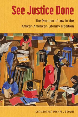 See Justice Done : The Problem of Law in the African American Literary Tradition - Christopher Michael Brown