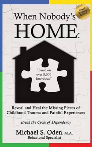 When Nobody's Home : Reveal and Heal the Missing Pieces of Childhood Trauma and Painful Experiences  Break the Cycle of Dependency - Michael S. Oden M.A.