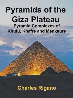 Pyramids of the Giza Plateau : Pyramid Complexes of Khufu, Khafre, and Menkaure - Charles Rigano