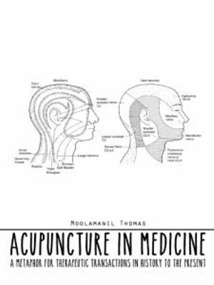 Acupuncture in Medicine : A Metaphor for Therapeutic Transactions in History to the Present - Moolamanil Thomas