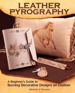 Leather Pyrography : A Beginner's Guide to Burning Decorative Designs on Leather - Michele Y. Parsons