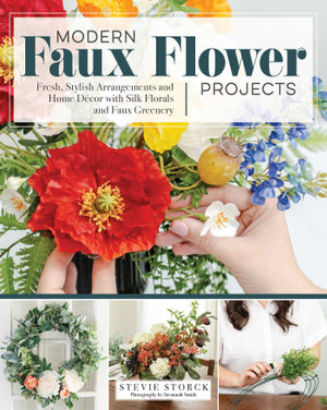 Modern Faux Flower Projects : Fresh, Stylish Arrangements and Home Decor with Silk Florals and Faux Greenery - Stevie Storck