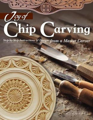 Joy of Chip Carving : Step by Step Instructions & Designs from a Master Carver - Wayne Barton