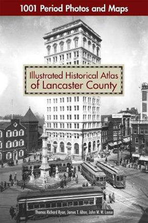 Illustrated Historical Atlas of Lancaster County : 1001 Period Photos and Maps - Thomas Richard Ryan