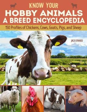 Know Your Hobby Animals: A Breed Encyclopedia : 172 Breed Profiles of Chickens, Cows, Goats, Pigs, and Sheep - Jack Byard