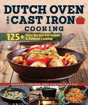 Dutch Oven and Cast Iron Cooking, Revised & Expanded Third Edition : 125+ Tasty Recipes for Indoor & Outdoor Cooking - Anne Schaeffer