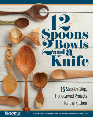 12 Spoons, 2 Bowls, and a Knife : 15 Step-by-Step Projects for the Kitchen - Woodcarving Illustrated