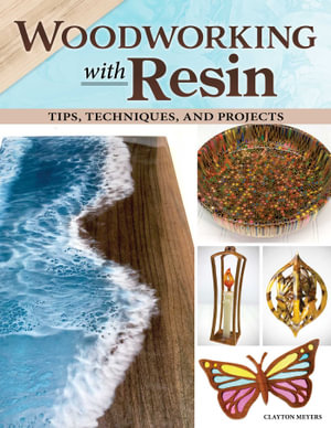 Woodworking with Resin : Tips, Techniques, and Projects - Clayton Meyers