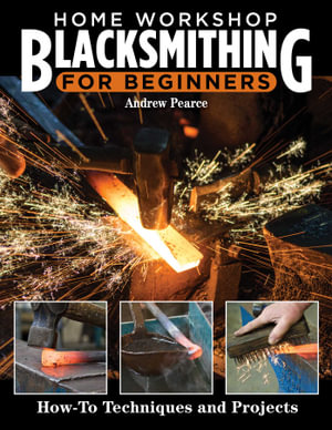 Home Workshop Blacksmithing : How-To Techniques and Projects - Andrew Pearce