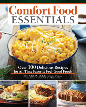 Comfort Food Essentials : Over 100 Delicious Recipes for All-Time Favorite Feel-Good Foods - Kim Wilcox