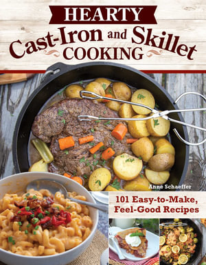 Hearty Cast-Iron and Skillet Cooking : 101 Easy-to-Make, Feel-Good Recipes - Anne Schaeffer