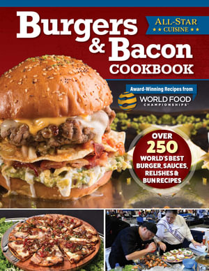 Burgers & Bacon Cookbook : Over 250 World's Best Burgers, Sauces, Relishes & Bun Recipes - World Food Championships