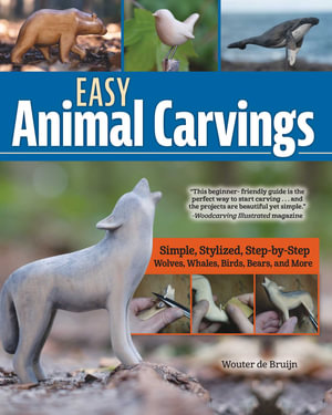 Easy Animal Carvings : Simple, Stylized, Step-by-Step Wolves, Whales, Birds, Bears, and More - Wouter de Bruijn