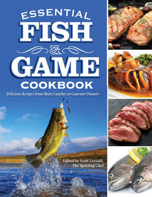 Essential Fish & Game Cookbook : Delicious Recipes from Shore Lunches to Gourmet Dinners - Scott Leysath