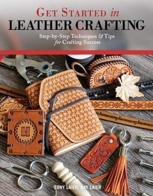 Get Started in Leather Crafting : Step-by-Step Techniques and Tips for Crafting Success - Tony Laier