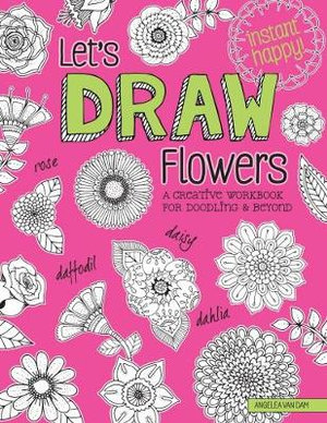 Let's Draw Flowers : A Creative Workbook for Doodling and Beyond - Angelea Van Dam