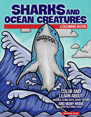 Sharks and Ocean Creatures Coloring Book : Color and Learn About Sharks, Sting Rays, Giant Octopi and Many More Deep Sea Dwellers - Matthew Clark