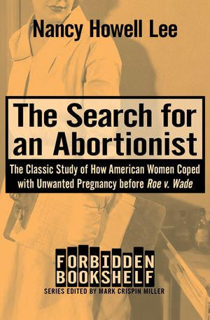 The Search for an Abortionist : The Classic Study of How American Women Coped with Unwanted Pregnancy before Roe v. Wade - Nancy Howell Lee