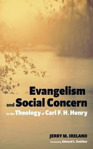 Evangelism and Social Concern in the Theology of Carl F. H. Henry - Jerry M. Ireland