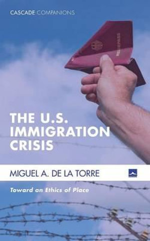 The U.S. Immigration Crisis : Cascade Companions - Miguel A. de la Torre